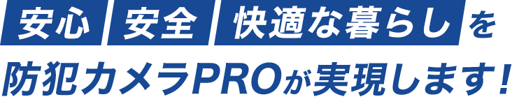 安心・安全・快適な暮らしを防犯カメラPROが実現します！
