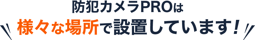 防犯カメラPROは様々な場所で設置しています!