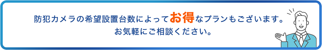 防犯カメラの希望設置台数によってお得なプランもございます。お気軽にご相談ください。