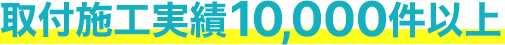 取付施工実績10,000件以上