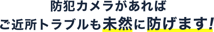 防犯カメラがあればご近所トラブルも未然に防げます！