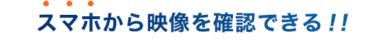 スマホから映像を確認できる!!