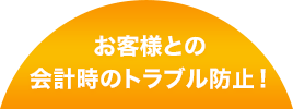お客様との会計時のトラブル防止!